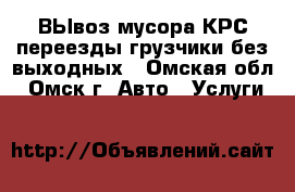 ВЫвоз мусора КРС переезды грузчики.без выходных - Омская обл., Омск г. Авто » Услуги   